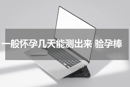 一般怀孕几天能测出来 验孕棒