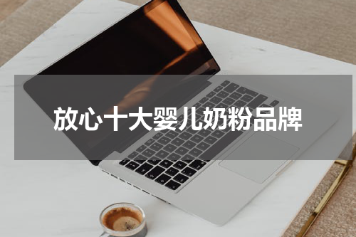 放心十大婴儿奶粉品牌
