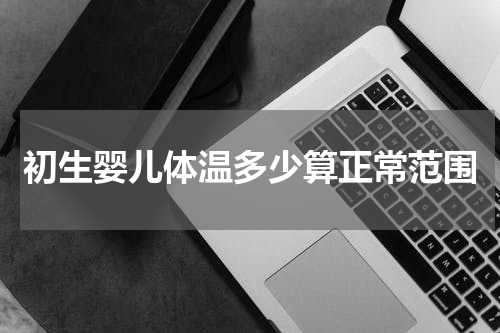 初生婴儿体温多少算正常范围