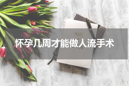 怀孕几周才能做人流手术