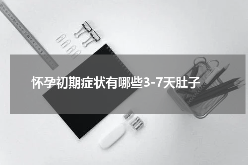 怀孕初期症状有哪些3-7天肚子