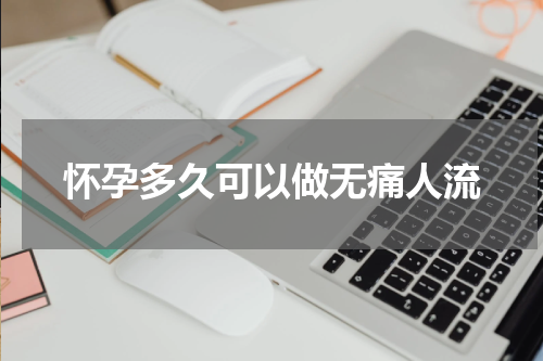 怀孕多久可以做无痛人流