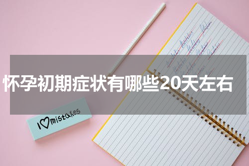 怀孕初期症状有哪些20天左右