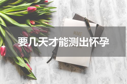要几天才能测出怀孕