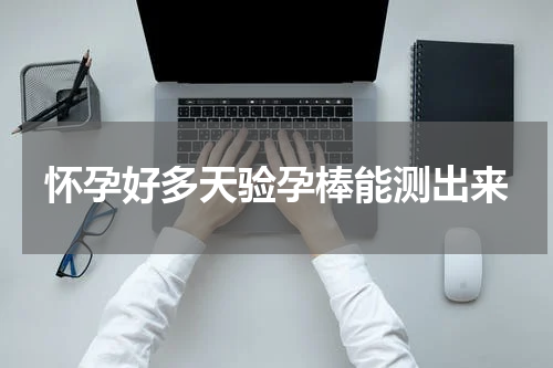 怀孕好多天验孕棒能测出来