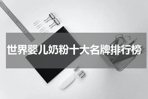 世界婴儿奶粉十大名牌排行榜