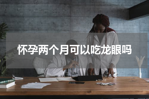 怀孕两个月可以吃龙眼吗