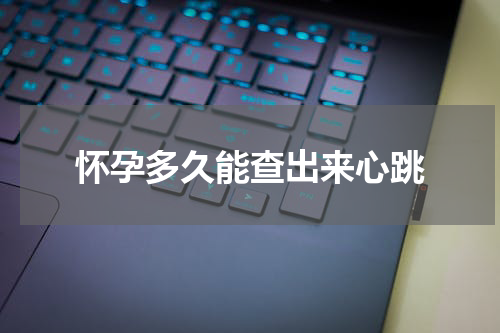 怀孕多久能查出来心跳