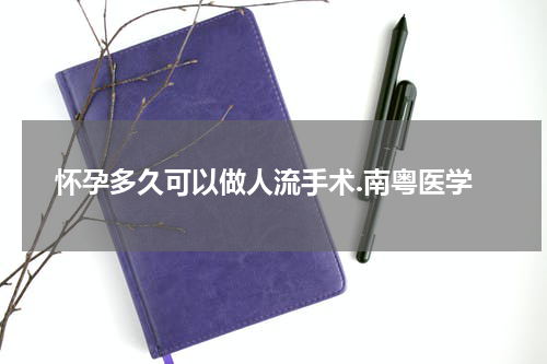 怀孕多久可以做人流手术.南粤医学