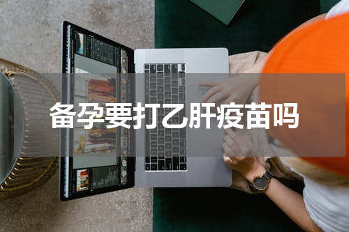 备孕要打乙肝疫苗吗