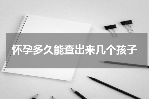 怀孕多久能查出来几个孩子