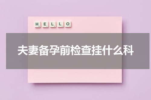 夫妻备孕前检查挂什么科