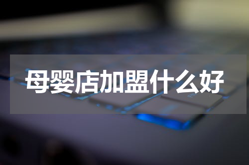 母婴店加盟什么好