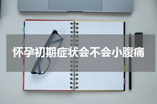 怀孕初期症状会不会小腹痛