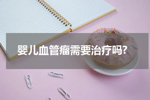 婴儿血管瘤需要治疗吗?