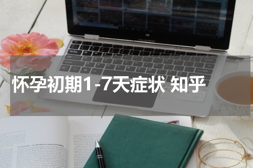 怀孕初期1-7天症状 知乎