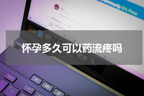 怀孕多久可以药流疼吗