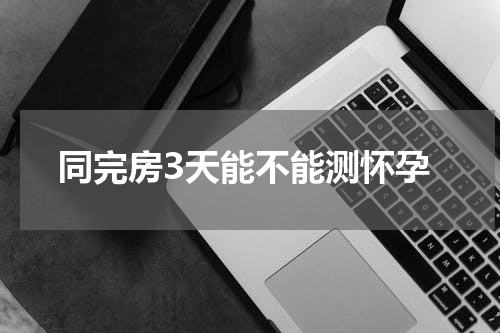 同完房3天能不能测怀孕