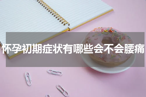 怀孕初期症状有哪些会不会腰痛