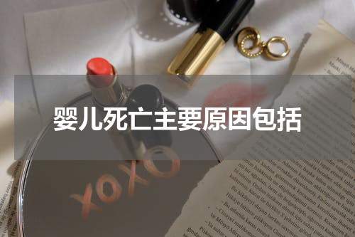 婴儿死亡主要原因包括