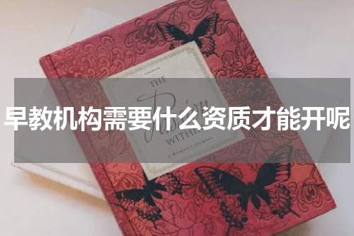 早教机构需要什么资质才能开呢