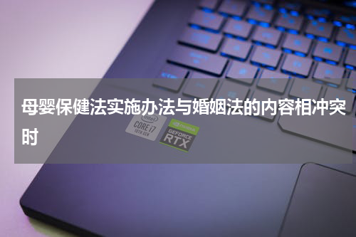 母婴保健法实施办法与婚姻法的内容相冲突时