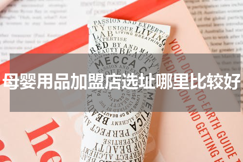 母婴用品加盟店选址哪里比较好