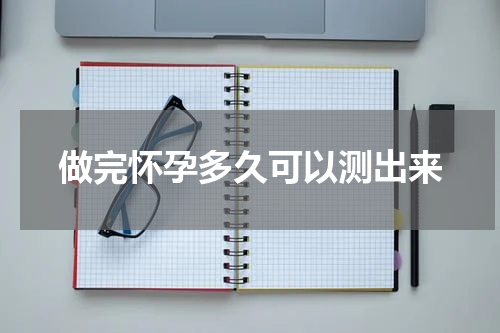 做完怀孕多久可以测出来