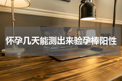 怀孕几天能测出来验孕棒阳性