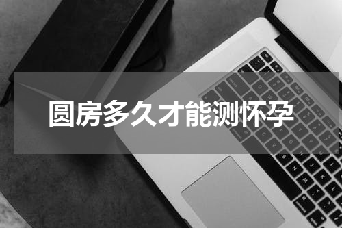 圆房多久才能测怀孕