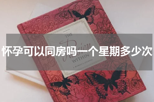 怀孕可以同房吗一个星期多少次