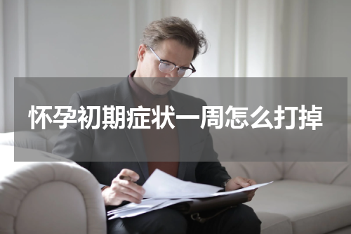 怀孕初期症状一周怎么打掉