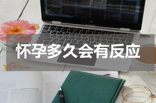 怀孕多久会有反应