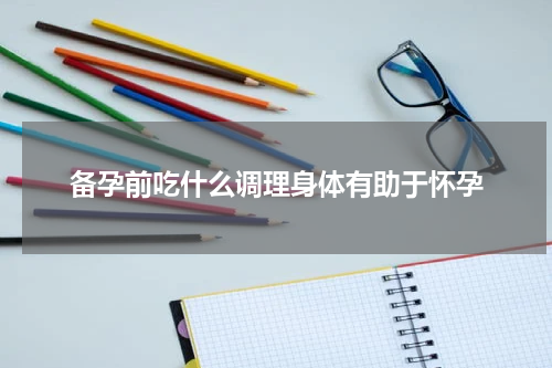 备孕前吃什么调理身体有助于怀孕