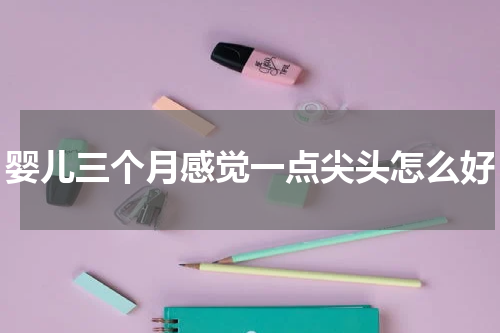 婴儿三个月感觉一点尖头怎么好