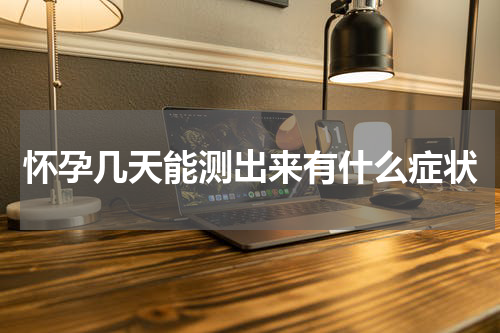 怀孕几天能测出来有什么症状