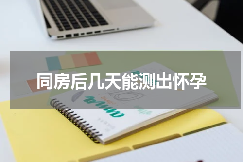 同房后几天能测出怀孕