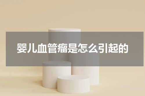 婴儿血管瘤是怎么引起的