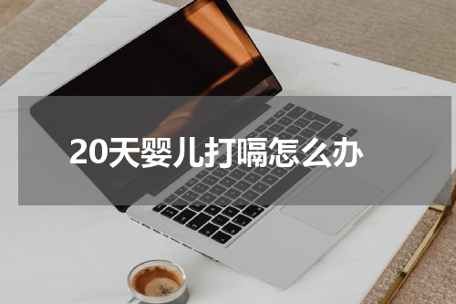 20天婴儿打嗝怎么办
