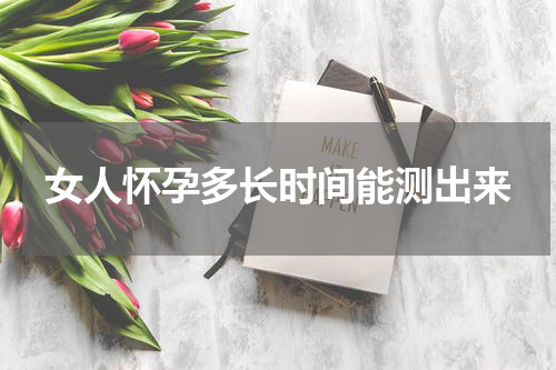 女人怀孕多长时间能测出来