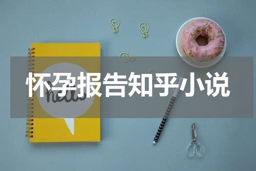 怀孕报告知乎小说