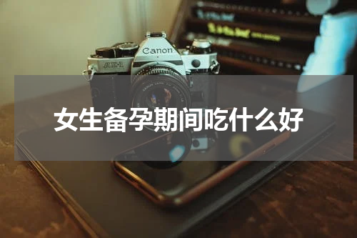 女生备孕期间吃什么好