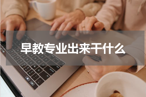 早教专业出来干什么