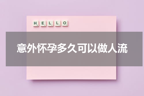 意外怀孕多久可以做人流