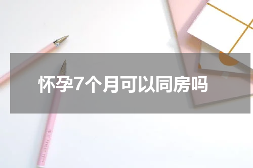 怀孕7个月可以同房吗