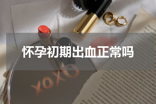 怀孕初期出血正常吗