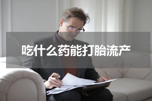 吃什么药能打胎流产