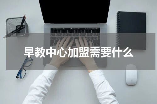早教中心加盟需要什么