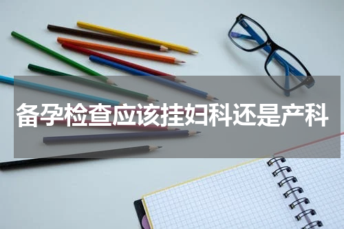 备孕检查应该挂妇科还是产科