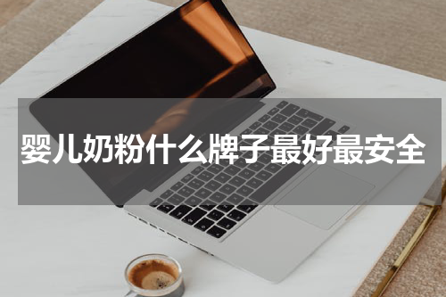 婴儿奶粉什么牌子最好最安全